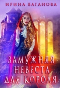 Читать онлайн книгу Замужняя невеста для короля (СИ) автор Ваганова Ирина Львовна Книга Замужняя невеста для короля (СИ)