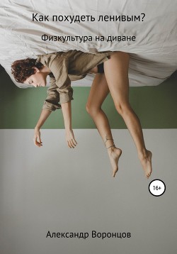 Читать онлайн книгу Как похудеть ленивым? автор Воронцов Александр Евгеньевич Книга Как похудеть ленивым?