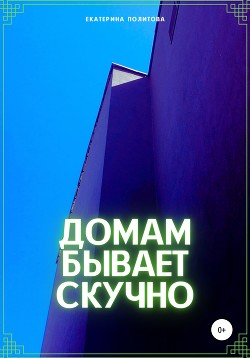 Читать онлайн книгу Домам бывает скучно автор Политова Екатерина Книга Домам бывает скучно