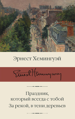 Читать онлайн книгу Праздник, который всегда с тобой. За рекой, в тени деревьев автор Хемингуэй Эрнест Книга Праздник, который всегда с тобой. За рекой, в тени деревьев