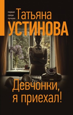Читать онлайн книгу Девчонки, я приехал! автор Устинова Татьяна Витальевна Книга Девчонки, я приехал!