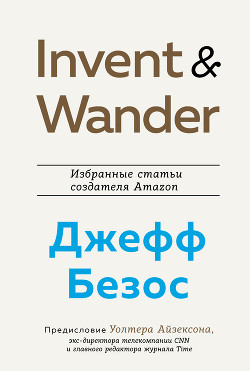Читать онлайн книгу Invent and Wander. Избранные статьи создателя Amazon Джеффа Безоса автор Айзексон Уолтер Книга Invent and Wander. Избранные статьи создателя Amazon Джеффа Безоса
