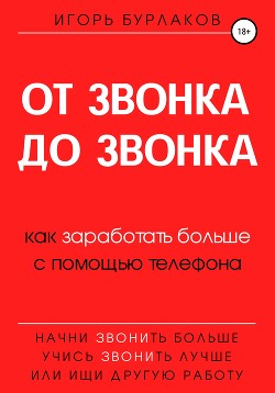 Читать онлайн книгу От звонка до звонка. Как заработать больше с помощью телефона автор Бурлаков Игорь Владимирович Книга От звонка до звонка. Как заработать больше с помощью телефона
