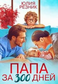 Читать онлайн книгу Папа за триста дней (СИ) автор Резник Юлия Книга Папа за триста дней (СИ)