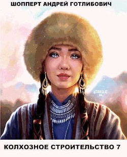 Читать онлайн книгу Колхозное строительство 7 (СИ) автор Шопперт Андрей Готлибович Книга Колхозное строительство 7 (СИ)