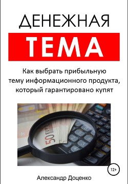Книга Денежная тема. Как выбрать прибыльную тему информационного продукта, который гарантировано купят (по