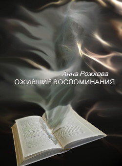 Читать онлайн книгу Ожившие воспоминания автор Рожкова Анна Владимировна Книга Ожившие воспоминания