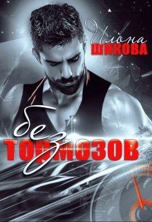 Читать онлайн книгу Без тормозов (СИ) автор Шикова Илона Книга Без тормозов (СИ)