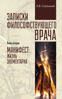 Читать онлайн книгу Записки философствующего врача. Книга вторая. Манифест: жизнь элементарна автор Скальный Анатолий Книга Записки философствующего врача. Книга вторая. Манифест: жизнь элементарна