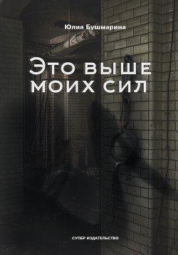 Читать онлайн книгу Это выше моих сил автор Бушмарина Юлия Владимировна Книга Это выше моих сил