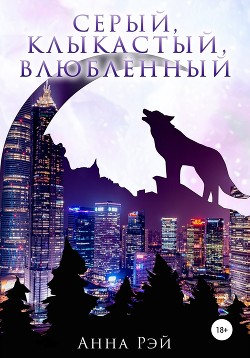 Читать онлайн книгу Серый, клыкастый, влюбленный автор Рэй Анна Книга Серый, клыкастый, влюбленный