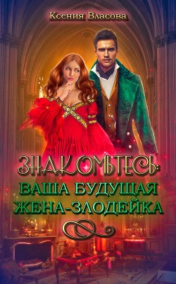 Читать онлайн книгу Знакомьтесь: ваша будущая жена-злодейка (СИ) автор Власова Ксения Книга Знакомьтесь: ваша будущая жена-злодейка (СИ)
