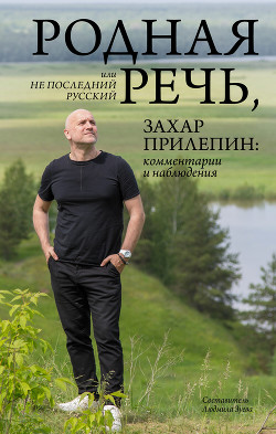 Читать онлайн книгу Родная речь, или Не последний русский. Захар Прилепин: комментарии и наблюдения автор Прилепин Захар Книга Родная речь, или Не последний русский. Захар Прилепин: комментарии и наблюдения