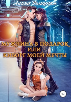Читать онлайн книгу Мужчина в подарок, или Киборг моей мечты автор Алина Углицкая Книга Мужчина в подарок, или Киборг моей мечты