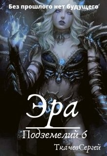 Читать онлайн книгу Эра подземелий 6 (СИ) автор Ткачёв Сергей Сергеевич Книга Эра подземелий 6 (СИ)