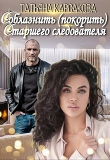 Книга Соблазнить (покорить) Старшего следователя (СИ)
