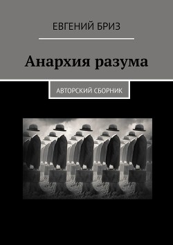 Читать онлайн книгу Анархия разума. Авторский сборник автор Бриз Евгений Книга Анархия разума. Авторский сборник
