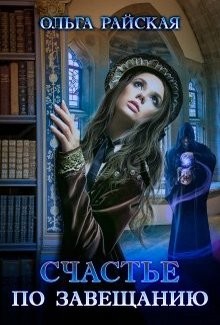 Читать онлайн книгу Счастье по завещанию (СИ) автор Райская Ольга Книга Счастье по завещанию (СИ)