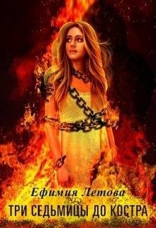 Читать онлайн книгу Три седьмицы до костра (СИ) автор Летова Ефимия Книга Три седьмицы до костра (СИ)