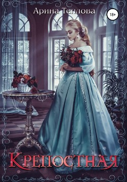 Читать онлайн книгу Крепостная автор Теплова Арина Книга Крепостная