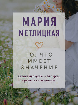 Читать онлайн книгу То, что имеет значение автор Метлицкая Мария Книга То, что имеет значение