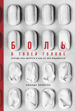 Читать онлайн книгу Боль в твоей голове. Откуда она берется и как от нее избавиться автор Эллисон Аманда Книга Боль в твоей голове. Откуда она берется и как от нее избавиться