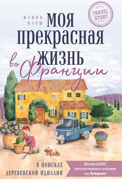 Читать онлайн книгу Моя прекрасная жизнь во Франции. В поисках деревенской идиллии автор Марш Жанин Книга Моя прекрасная жизнь во Франции. В поисках деревенской идиллии