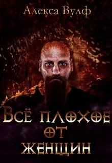 Читать онлайн книгу Всё плохое от женщин (СИ) автор Вулф Алекса Книга Всё плохое от женщин (СИ)