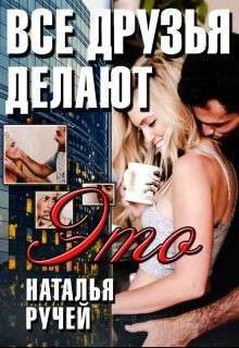Читать онлайн книгу Все друзья делают это (СИ) автор Ручей Наталья Книга Все друзья делают это (СИ)