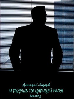 Читать онлайн книгу И будешь ты царицей мира (СИ) автор Лазарев Дмитрий Владимирович Книга И будешь ты царицей мира (СИ)