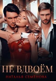 Читать онлайн книгу Не вдвоём (СИ) автор Семенова Наталья Книга Не вдвоём (СИ)