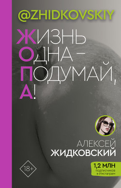 Читать онлайн книгу Жизнь одна – подумай, а! автор Жидковский Алексей Книга Жизнь одна – подумай, а!