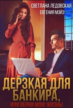 Книга Дерзкая для банкира, или верни мою жизнь (СИ)