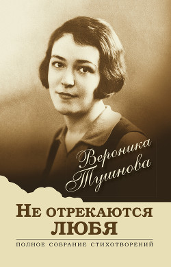 Читать онлайн книгу Не отрекаются любя. Полное собрание стихотворений автор Тушнова Вероника Книга Не отрекаются любя. Полное собрание стихотворений