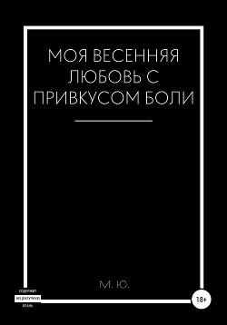 Читать онлайн книгу Моя весенняя любовь с привкусом боли автор Ю. М. Книга Моя весенняя любовь с привкусом боли