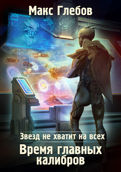Читать онлайн книгу Звезд не хватит на всех. Время главных калибров автор Глебов Макс Алексеевич Книга Звезд не хватит на всех. Время главных калибров