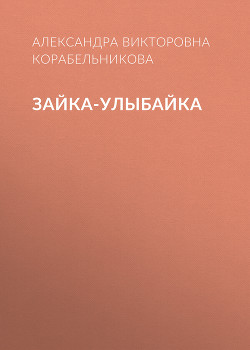 Читать онлайн книгу Зайка-улыбайка автор Корабельникова Александра Викторовна Книга Зайка-улыбайка