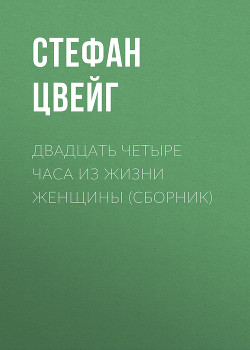 Читать онлайн книгу Двадцать четыре часа из жизни женщины автор Цвейг Стефан Книга Двадцать четыре часа из жизни женщины