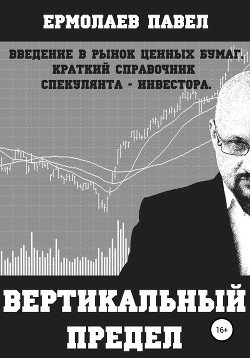 Книга Вертикальный предел. Введение в рынок ценных бумаг. Краткий справочник спекулянта-инвестора