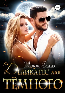 Читать онлайн книгу Деликатес для тёмного (СИ) автор Белых Любовь Книга Деликатес для тёмного (СИ)