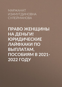 Книга Право женщины на деньги! Юридические лайфхаки по выплатам, пособиям в 2021-2022 году