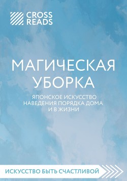 Читать онлайн книгу Саммари книги «Магическая уборка. Японское искусство наведения порядка дома и в жизни» автор Коллектив авторов Книга Саммари книги «Магическая уборка. Японское искусство наведения порядка дома и в жизни»