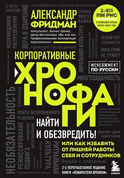 Читать онлайн книгу Корпоративные хронофаги. Найти и обезвредить! Или как избавить от лишней работы себя и сотрудников автор Фридман Александр Книга Корпоративные хронофаги. Найти и обезвредить! Или как избавить от лишней работы себя и сотрудников