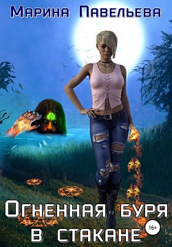 Читать онлайн книгу Огненная буря в стакане (СИ) автор Павельева Марина Книга Огненная буря в стакане (СИ)