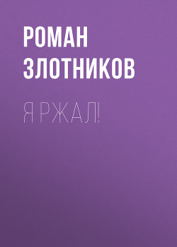 Читать онлайн книгу Я ржал! автор Злотников Роман Книга Я ржал!