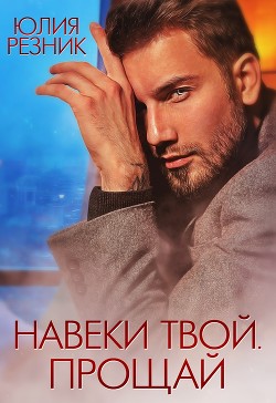Читать онлайн книгу Навеки твой. Прощай (СИ) автор Резник Юлия Книга Навеки твой. Прощай (СИ)