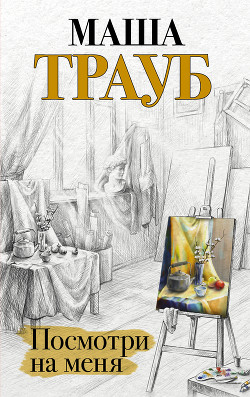 Читать онлайн книгу Посмотри на меня автор Трауб Маша Книга Посмотри на меня