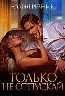 Читать онлайн книгу Только не отпускай (СИ) автор Резник Юлия Книга Только не отпускай (СИ)