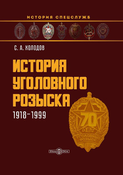 Читать онлайн книгу История уголовного розыска. 1918–1999 автор Холодов Сергей Альбертович Книга История уголовного розыска. 1918–1999