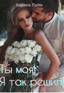 Книга Ты моя! Я так решил! (СИ)